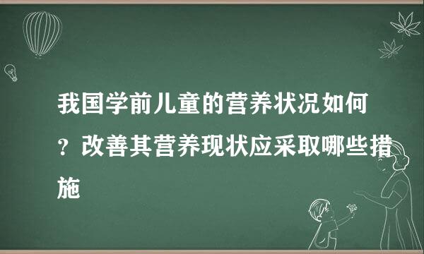 我国学前儿童的营养状况如何？改善其营养现状应采取哪些措施