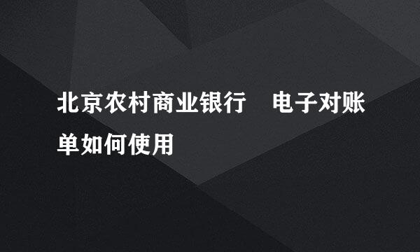 北京农村商业银行 电子对账单如何使用