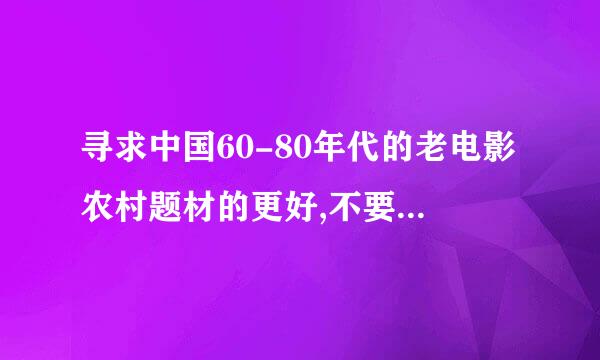 寻求中国60-80年代的老电影农村题材的更好,不要外国的!..