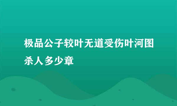 极品公子较叶无道受伤叶河图杀人多少章