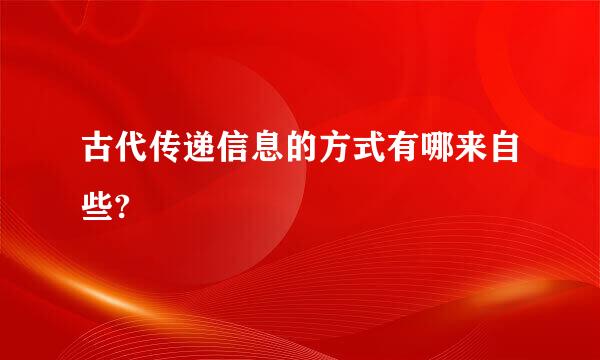 古代传递信息的方式有哪来自些?