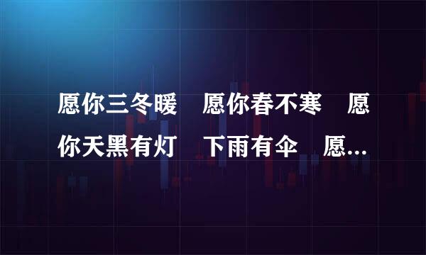 愿你三冬暖 愿你春不寒 愿你天黑有灯 下雨有伞 愿你一路上 有来自良人相伴 是关于什么360问答的，