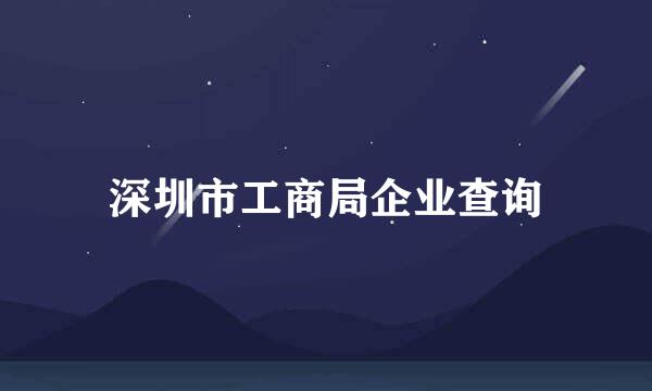 深圳市工商局企业查询