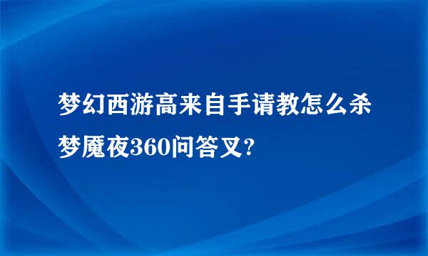 梦幻西游高来自手请教怎么杀梦魇夜360问答叉?