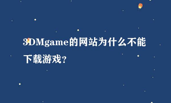 3DMgame的网站为什么不能下载游戏？