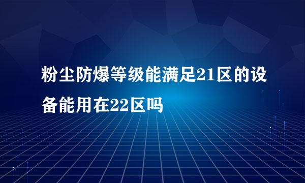 粉尘防爆等级能满足21区的设备能用在22区吗