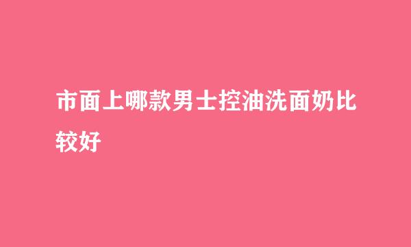 市面上哪款男士控油洗面奶比较好