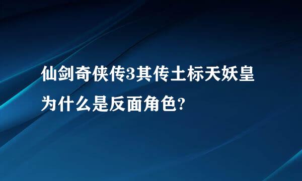 仙剑奇侠传3其传土标天妖皇为什么是反面角色?