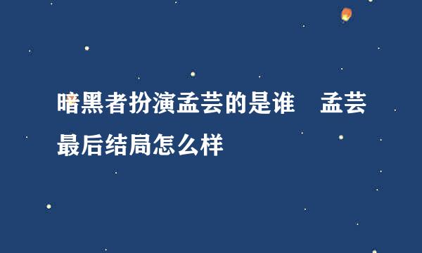 暗黑者扮演孟芸的是谁 孟芸最后结局怎么样