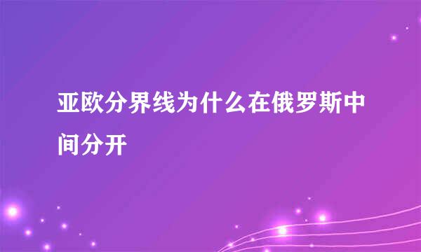 亚欧分界线为什么在俄罗斯中间分开