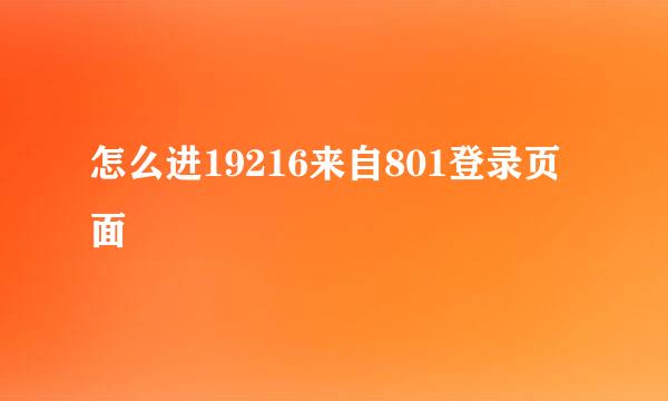 怎么进19216来自801登录页面