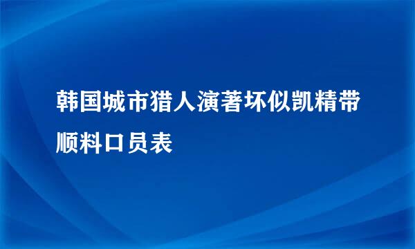 韩国城市猎人演著坏似凯精带顺料口员表