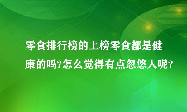 零食排行榜的上榜零食都是健康的吗?怎么觉得有点忽悠人呢?