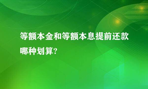 等额本金和等额本息提前还款哪种划算?