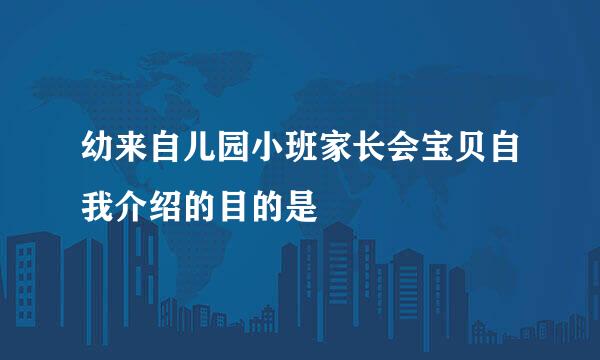 幼来自儿园小班家长会宝贝自我介绍的目的是