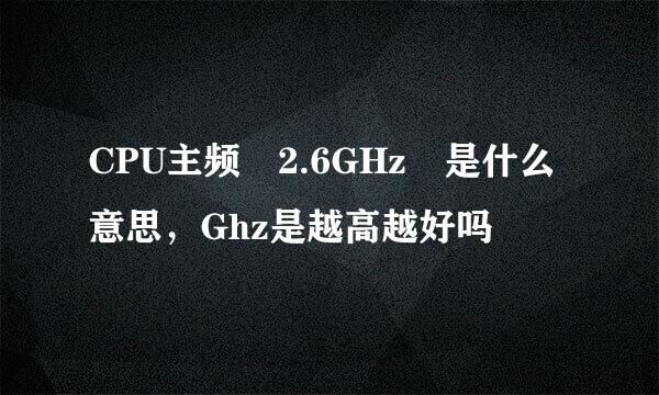 CPU主频 2.6GHz 是什么意思，Ghz是越高越好吗