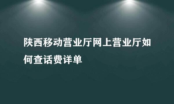 陕西移动营业厅网上营业厅如何查话费详单