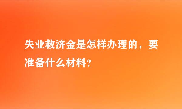 失业救济金是怎样办理的，要准备什么材料？