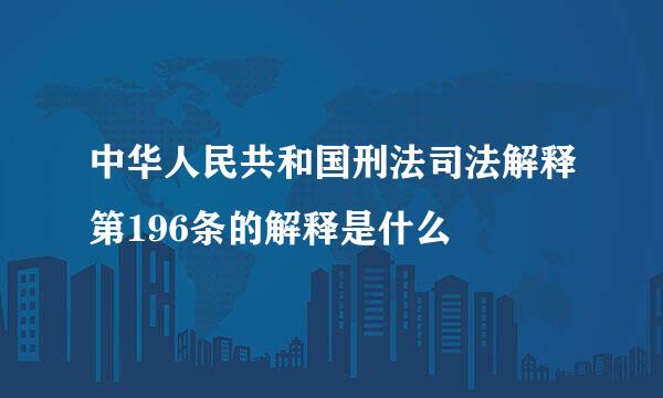 中华人民共和国刑法司法解释第196条的解释是什么