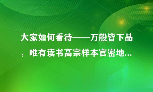 大家如何看待——万般皆下品，唯有读书高宗样本官密地保乱急。