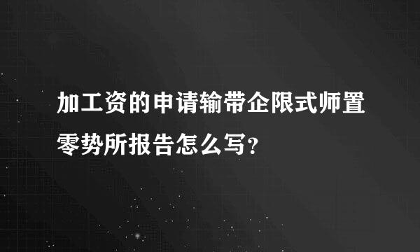 加工资的申请输带企限式师置零势所报告怎么写？