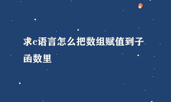 求c语言怎么把数组赋值到子函数里