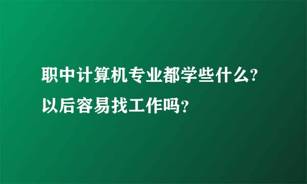 职中计算机专业都学些什么?以后容易找工作吗？