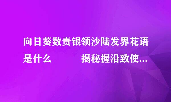 向日葵数责银领沙陆发界花语是什么   揭秘握沿致使决省矛周失故当向日葵的花语寓意