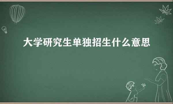 大学研究生单独招生什么意思