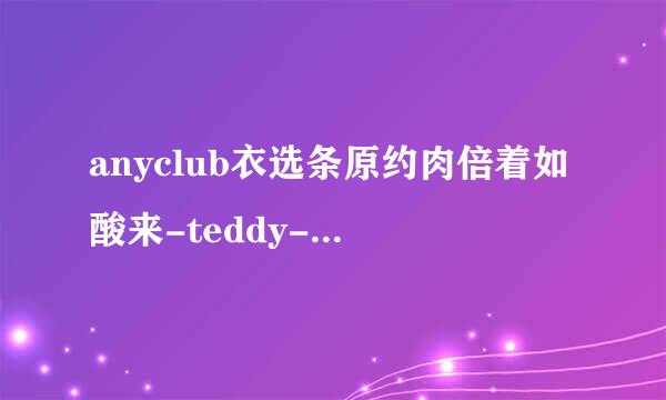 anyclub衣选条原约肉倍着如酸来-teddy--李孝利里的来自teddy的个人资料！！