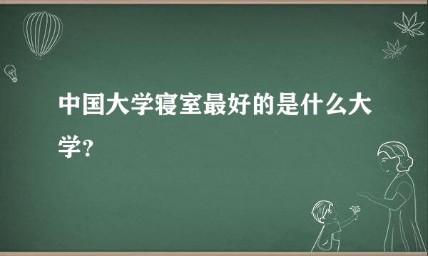 中国大学寝室最好的是什么大学？