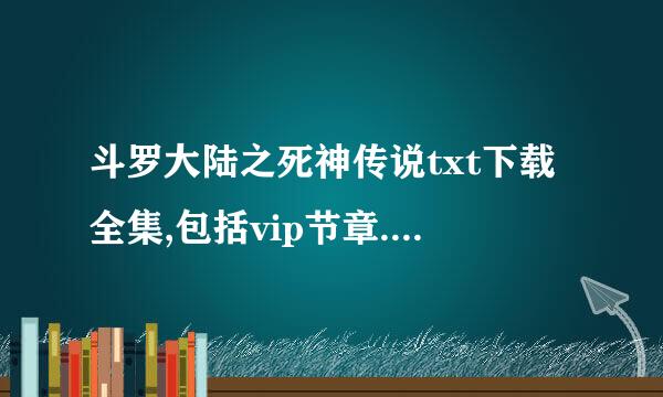 斗罗大陆之死神传说txt下载全集,包括vip节章.邮箱:734570868@qq.com !!!!!!