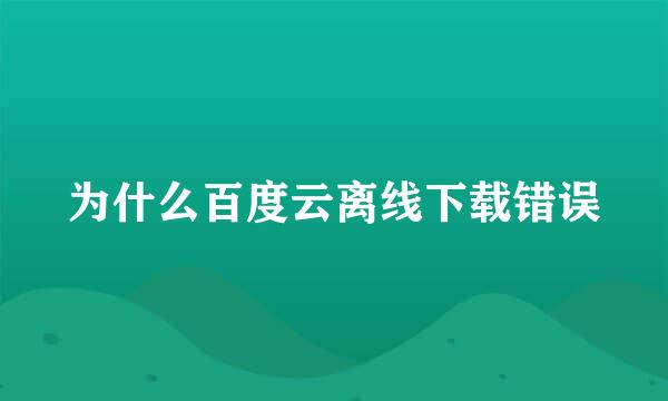 为什么百度云离线下载错误