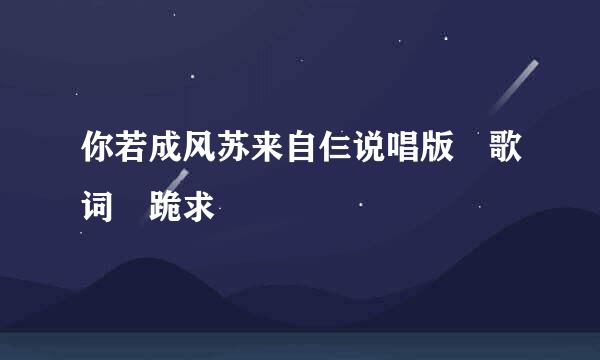 你若成风苏来自仨说唱版 歌词 跪求