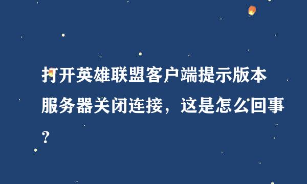 打开英雄联盟客户端提示版本服务器关闭连接，这是怎么回事？