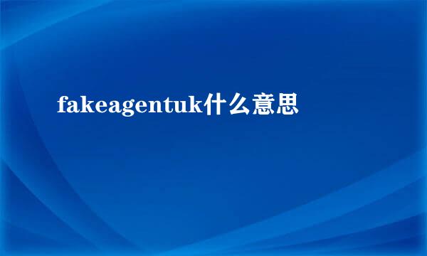 fakeagentuk什么意思