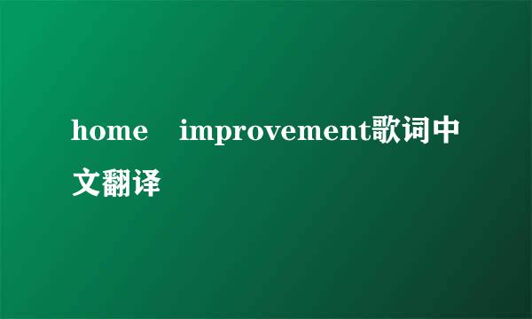 home improvement歌词中文翻译