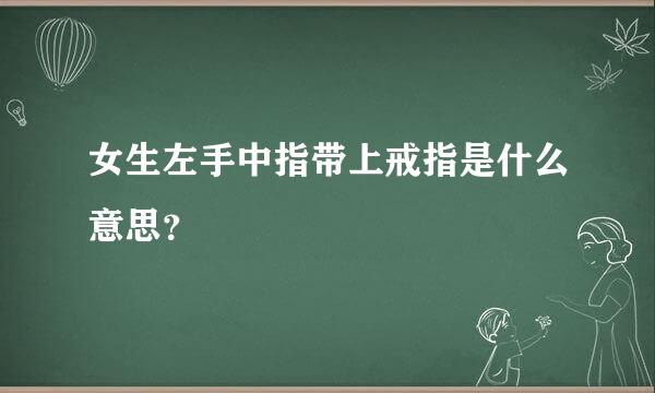 女生左手中指带上戒指是什么意思？