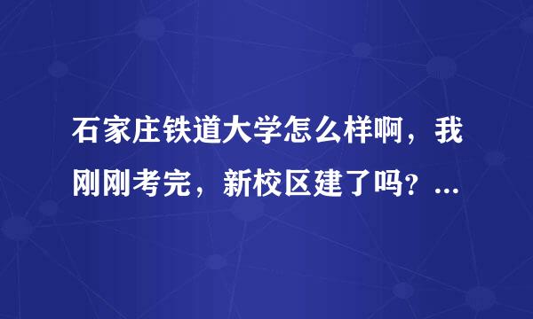 石家庄铁道大学怎么样啊，我刚刚考完，新校区建了吗？就业怎么样？