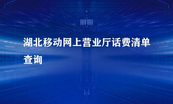 湖北移动网上营业厅话费清单查询