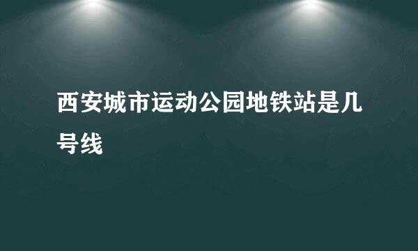 西安城市运动公园地铁站是几号线