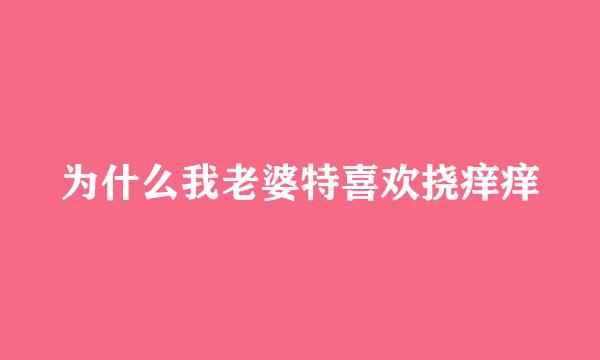 为什么我老婆特喜欢挠痒痒