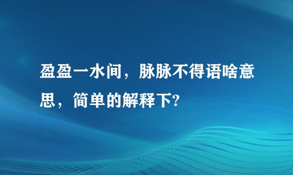 盈盈一水间，脉脉不得语啥意思，简单的解释下?