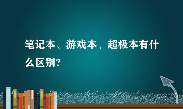 笔记本、游戏本、超极本有什么区别?