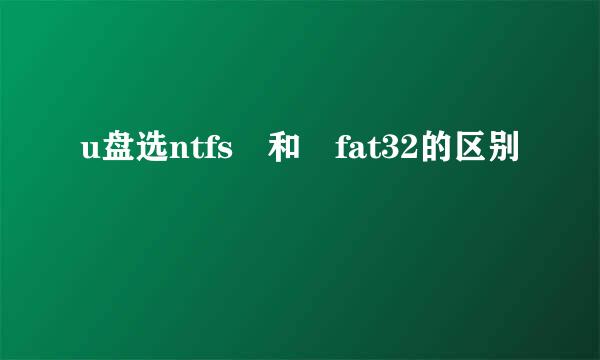 u盘选ntfs 和 fat32的区别