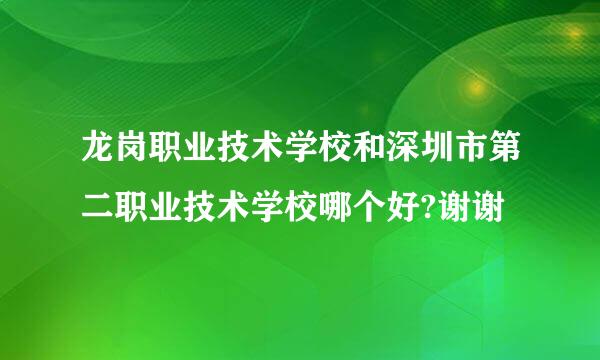 龙岗职业技术学校和深圳市第二职业技术学校哪个好?谢谢