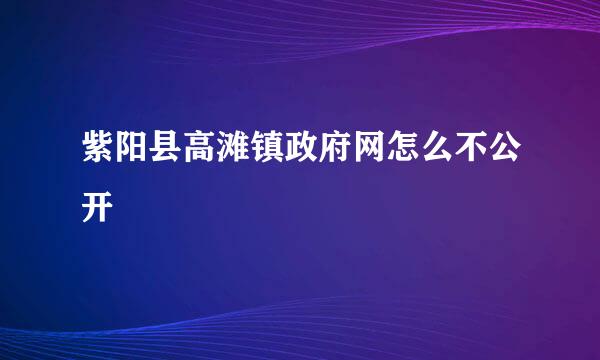 紫阳县高滩镇政府网怎么不公开