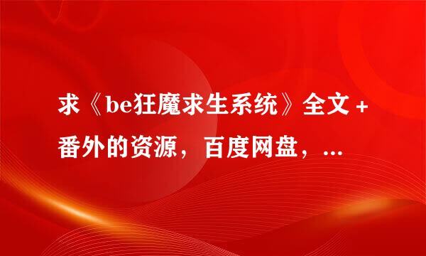 求《be狂魔求生系统》全文＋番外的资源，百度网盘，谢谢！卖的话也行，求价格低点