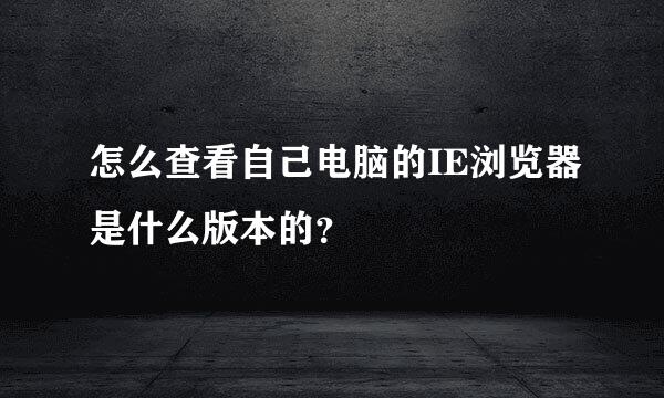 怎么查看自己电脑的IE浏览器是什么版本的？