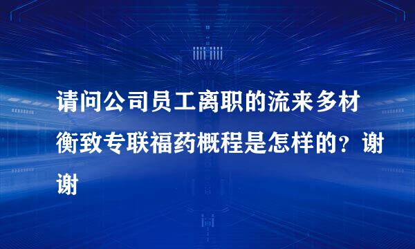 请问公司员工离职的流来多材衡致专联福药概程是怎样的？谢谢